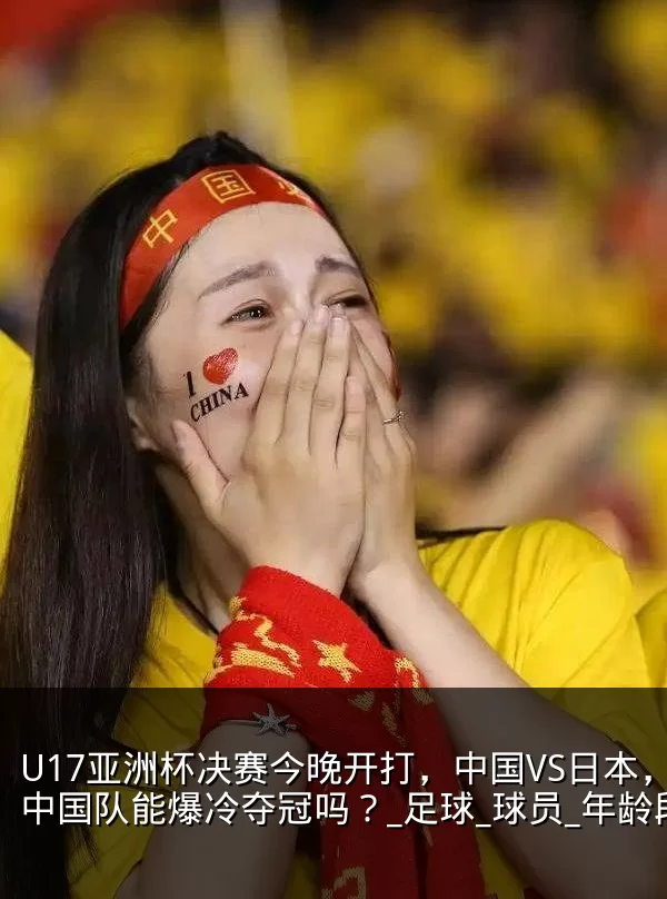 U17亚洲杯决赛今晚开打，中国VS日本，中国队能爆冷夺冠吗？_足球_球员_年龄段