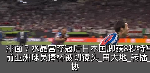 排面？水晶宫夺冠后日本国脚获8秒特写 此前亚洲球员捧杯被切镜头_田大地_转播_欧协