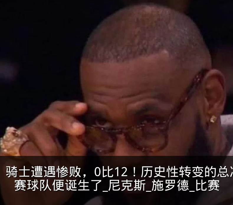 骑士遭遇惨败,0比12!历史性转变的总决赛球队便诞生了_尼克斯_施罗德_比赛